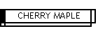 CHERRY MAPLE